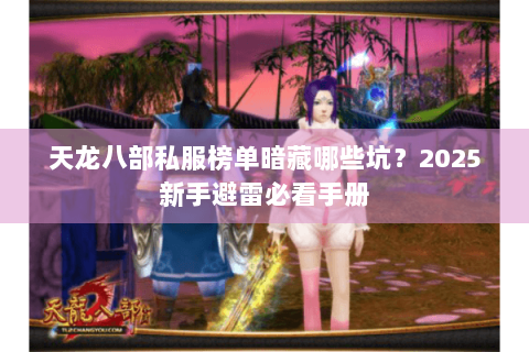 天龙八部私服榜单暗藏哪些坑?2025新手避雷必看手册 天龙八部私服榜单暗藏哪些坑?2025新手避雷必看手册
