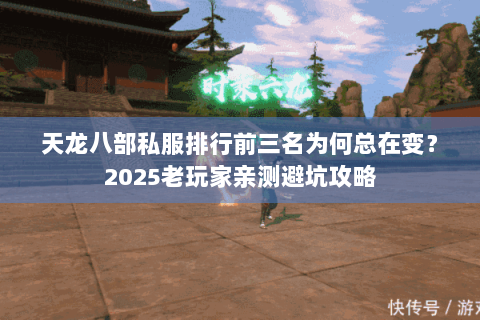 天龙八部私服排行前三名为何总在变?2025老玩家亲测避坑攻略 天龙八部私服排行前三名为何总在变?2025老玩家亲测避坑攻略