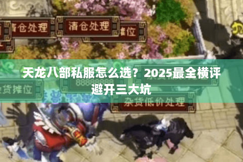 天龙八部私服怎么选？2025最全横评避开三大坑