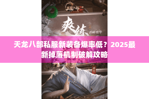 天龙八部私服新装备爆率低?2025最新掉落机制破解攻略 天龙八部私服新装备爆率低?2025最新掉落机制破解攻略