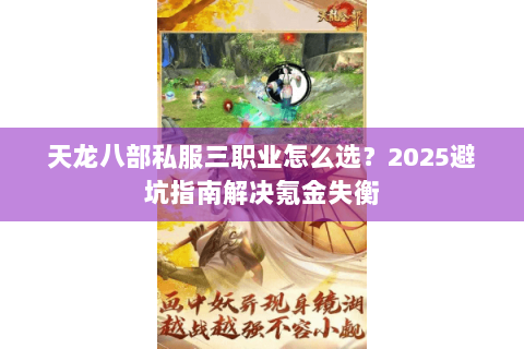 天龙八部私服三职业怎么选?2025避坑指南解决氪金失衡 天龙八部私服三职业怎么选?2025避坑指南解决氪金失衡