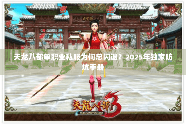 天龙八部单职业私服为何总闪退?2025年独家防坑手册 天龙八部单职业私服为何总闪退?2025年独家防坑手册