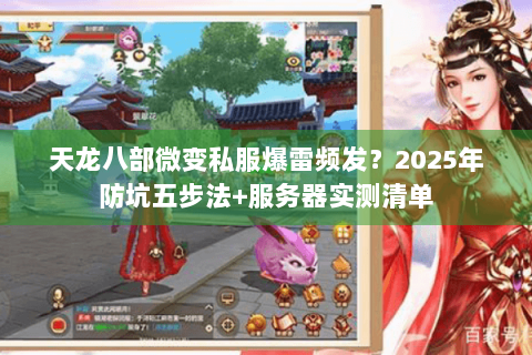 天龙八部微变私服爆雷频发?2025年防坑五步法+服务器实测清单 天龙八部微变私服爆雷频发?2025年防坑五步法+服务器实测清单