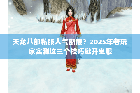 天龙八部私服人气断层?2025年老玩家实测这三个技巧避开鬼服 天龙八部私服人气断层?2025年老玩家实测这三个技巧避开鬼服
