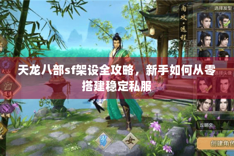 天龙八部sf架设全攻略，新手如何从零搭建稳定私服