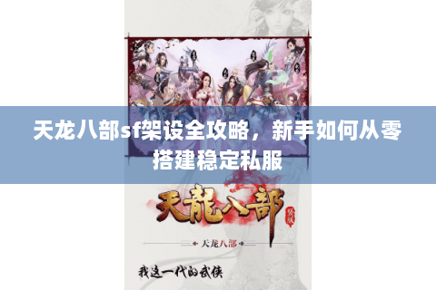 天龙八部sf架设全攻略，新手如何从零搭建稳定私服