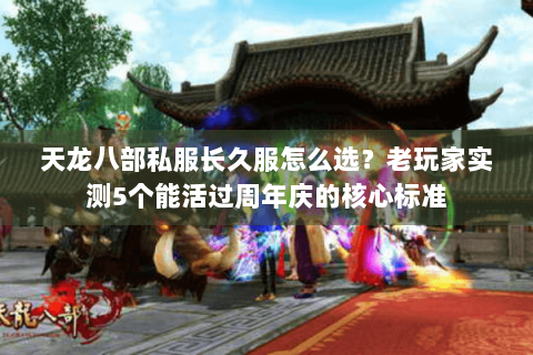 天龙八部私服长久服怎么选?老玩家实测5个能活过周年庆的核心标准 天龙八部私服长久服怎么选?老玩家实测5个能活过周年庆的核心标准