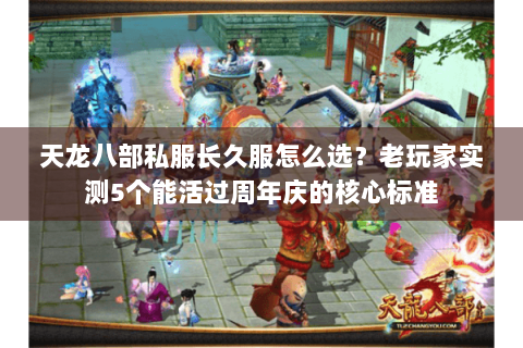天龙八部私服长久服怎么选?老玩家实测5个能活过周年庆的核心标准 天龙八部私服长久服怎么选?老玩家实测5个能活过周年庆的核心标准