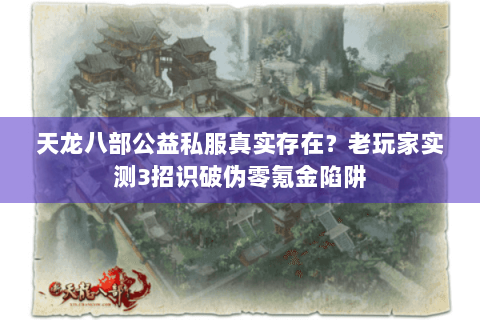 天龙八部公益私服真实存在？老玩家实测3招识破伪零氪金陷阱