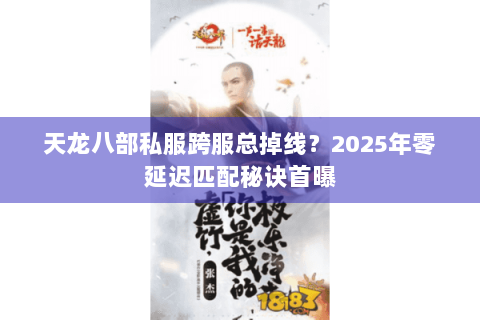 天龙八部私服跨服总掉线?2025年零延迟匹配秘诀首曝 天龙八部私服跨服总掉线?2025年零延迟匹配秘诀首曝