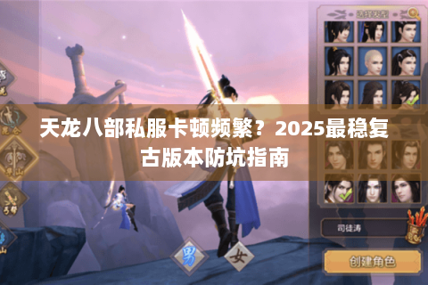 天龙八部私服卡顿频繁？2025最稳复古版本防坑指南