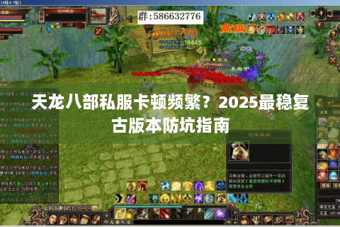 天龙八部私服卡顿频繁?2025最稳复古版本防坑指南 天龙八部私服卡顿频繁?2025最稳复古版本防坑指南