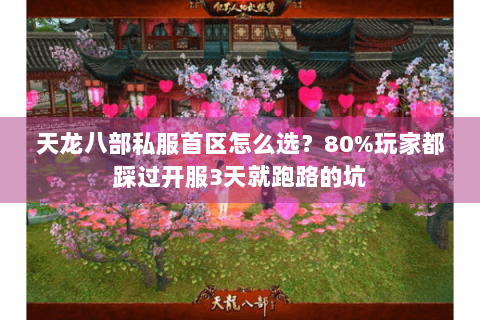 天龙八部私服首区怎么选？80%玩家都踩过开服3天就跑路的坑