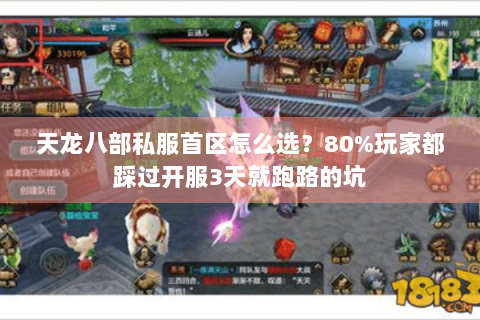 天龙八部私服首区怎么选？80%玩家都踩过开服3天就跑路的坑