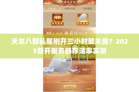天龙八部私服刚开三小时就关服?2025新开服务器存活率实测 天龙八部私服刚开三小时就关服?2025新开服务器存活率实测