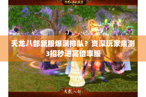 天龙八部新服爆满排队?资深玩家亲测3招秒进高倍率服 天龙八部新服爆满排队?资深玩家亲测3招秒进高倍率服