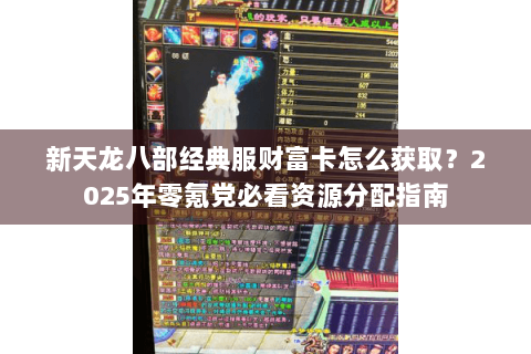 新天龙八部经典服财富卡怎么获取？2025年零氪党必看资源分配指南