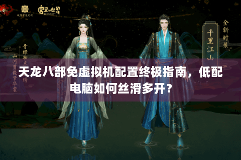 天龙八部免虚拟机配置终极指南，低配电脑如何丝滑多开？