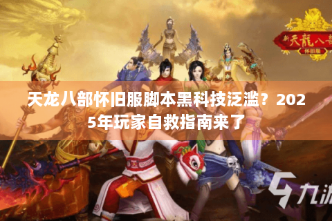 天龙八部怀旧服脚本黑科技泛滥?2025年玩家自救指南来了 天龙八部怀旧服脚本黑科技泛滥?2025年玩家自救指南来了