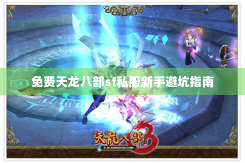 免费天龙八部sf私服新手避坑指南 免费天龙八部sf私服新手避坑指南
