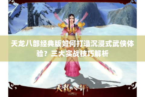 天龙八部经典版如何打造沉浸式武侠体验？三大实战技巧解析