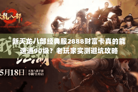 新天龙八部经典服2888财富卡真的能速通90级？老玩家实测避坑攻略