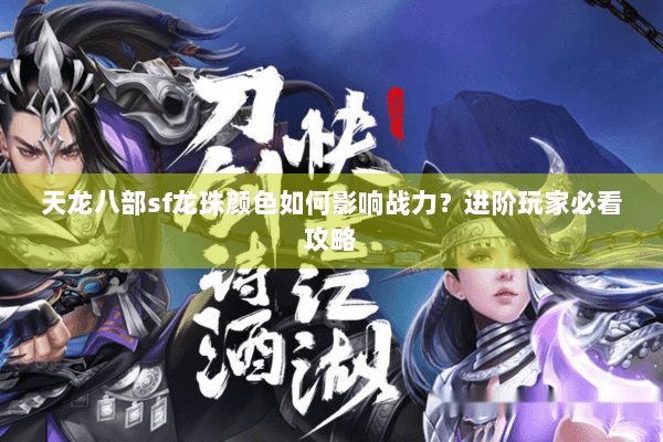 天龙八部sf龙珠颜色如何影响战力?进阶玩家必看攻略 天龙八部sf龙珠颜色如何影响战力?进阶玩家必看攻略