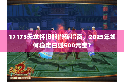 17173天龙怀旧服搬砖指南,2025年如何稳定日赚500元宝? 17173天龙怀旧服搬砖指南,2025年如何稳定日赚500元宝?