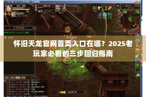 怀旧天龙官网首页入口在哪？2025老玩家必看的三步回归指南