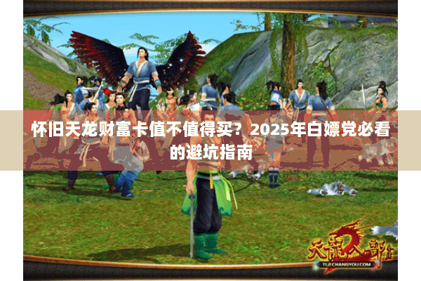 怀旧天龙财富卡值不值得买？2025年白嫖党必看的避坑指南