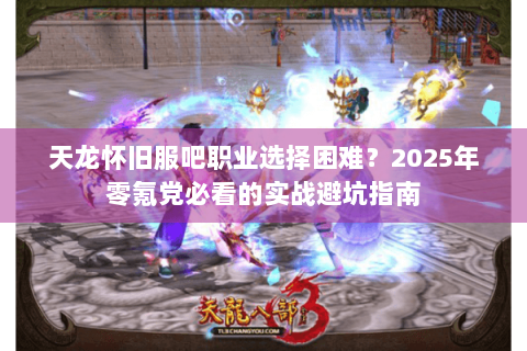 天龙怀旧服吧职业选择困难？2025年零氪党必看的实战避坑指南