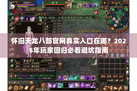 怀旧天龙八部官网真实入口在哪?2025年玩家回归必看避坑指南 怀旧天龙八部官网真实入口在哪?2025年玩家回归必看避坑指南