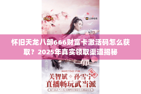 怀旧天龙八部666财富卡激活码怎么获取?2025年真实领取渠道揭秘 怀旧天龙八部666财富卡激活码怎么获取?2025年真实领取渠道揭秘