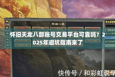 怀旧天龙八部账号交易平台可靠吗?2025年避坑指南来了 怀旧天龙八部账号交易平台可靠吗?2025年避坑指南来了