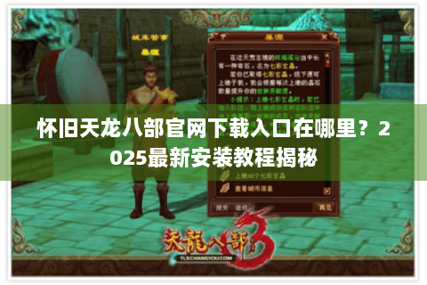怀旧天龙八部官网下载入口在哪里?2025最新安装教程揭秘 怀旧天龙八部官网下载入口在哪里?2025最新安装教程揭秘