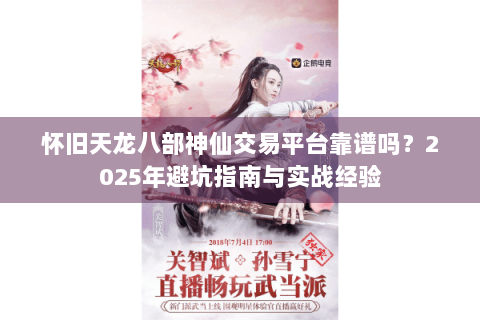 怀旧天龙八部神仙交易平台靠谱吗？2025年避坑指南与实战经验