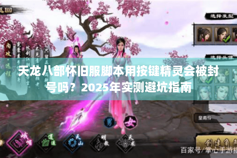 天龙八部怀旧服脚本用按键精灵会被封号吗?2025年实测避坑指南 天龙八部怀旧服脚本用按键精灵会被封号吗?2025年实测避坑指南