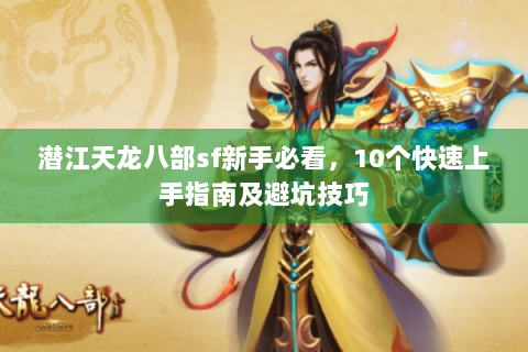 潜江天龙八部sf新手必看，10个快速上手指南及避坑技巧