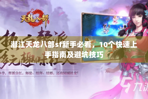 潜江天龙八部sf新手必看，10个快速上手指南及避坑技巧