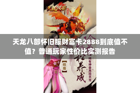 天龙八部怀旧服财富卡2888到底值不值？普通玩家性价比实测报告