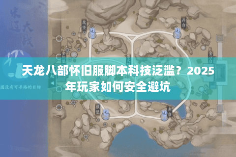 天龙八部怀旧服脚本科技泛滥？2025年玩家如何安全避坑