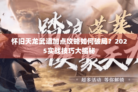 怀旧天龙武道加点攻略如何破局？2025实战技巧大揭秘