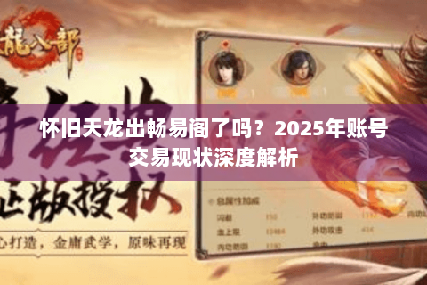 怀旧天龙出畅易阁了吗？2025年账号交易现状深度解析