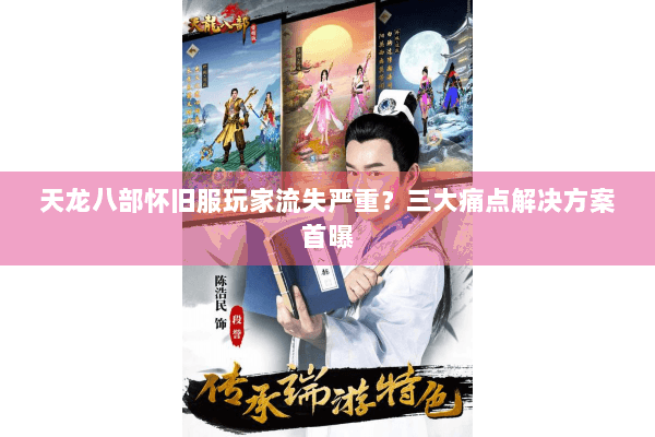 天龙八部怀旧服玩家流失严重？三大痛点解决方案首曝