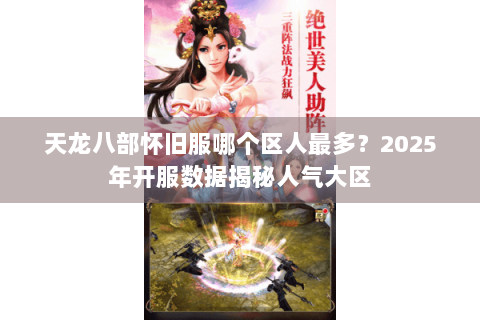 天龙八部怀旧服哪个区人最多?2025年开服数据揭秘人气大区 天龙八部怀旧服哪个区人最多?2025年开服数据揭秘人气大区