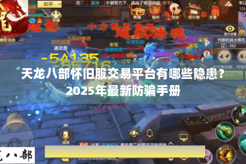 天龙八部怀旧服交易平台有哪些隐患？2025年最新防骗手册