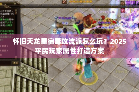 怀旧天龙星宿毒攻流派怎么玩?2025平民玩家属性打造方案 怀旧天龙星宿毒攻流派怎么玩?2025平民玩家属性打造方案