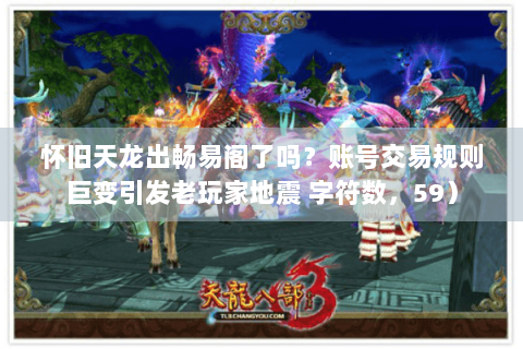 怀旧天龙出畅易阁了吗？账号交易规则巨变引发老玩家地震 字符数，59）