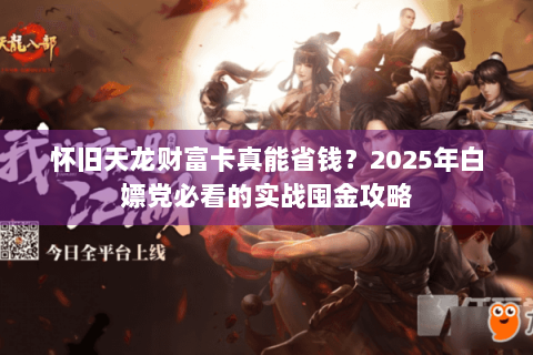 怀旧天龙财富卡真能省钱?2025年白嫖党必看的实战囤金攻略 怀旧天龙财富卡真能省钱?2025年白嫖党必看的实战囤金攻略
