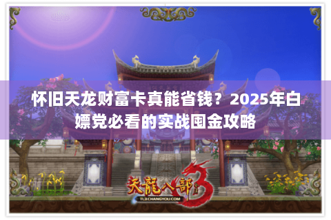 怀旧天龙财富卡真能省钱?2025年白嫖党必看的实战囤金攻略 怀旧天龙财富卡真能省钱?2025年白嫖党必看的实战囤金攻略